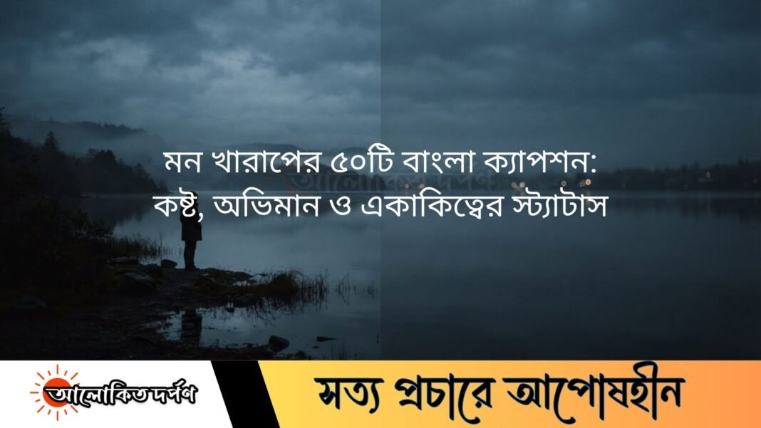 মন খারাপের(sad caption bangla) ৫০টি বাংলা ক্যাপশন: কষ্ট, অভিমান ও একাকিত্বের স্ট্যাটাস